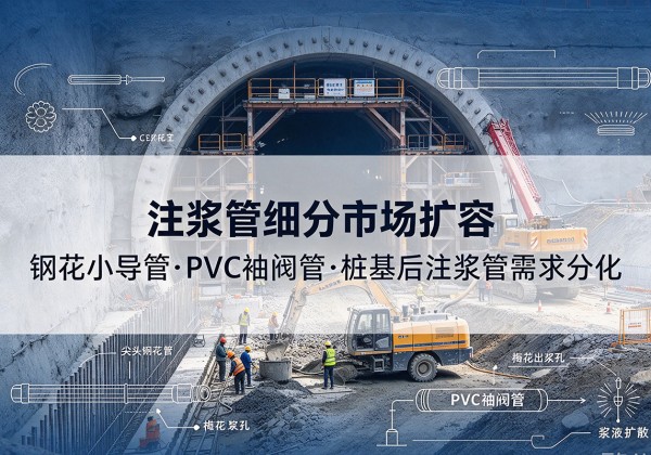 绥棱注浆管细分市场扩容，隧道钢花小导管、PVC 袖阀管、桩基后注浆管需求分化