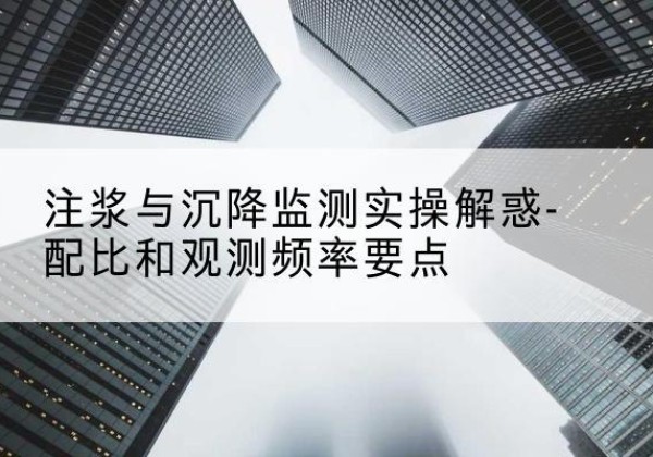 绥棱水泥浆配比不当会不会造成注浆管堵管？-注浆与沉降监测实操解惑-配比和观测频率要点